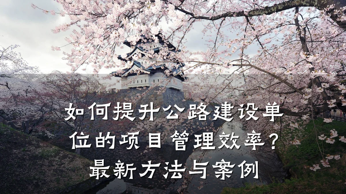 如何提升公路建设单位的项目管理效率？最新方法与案例