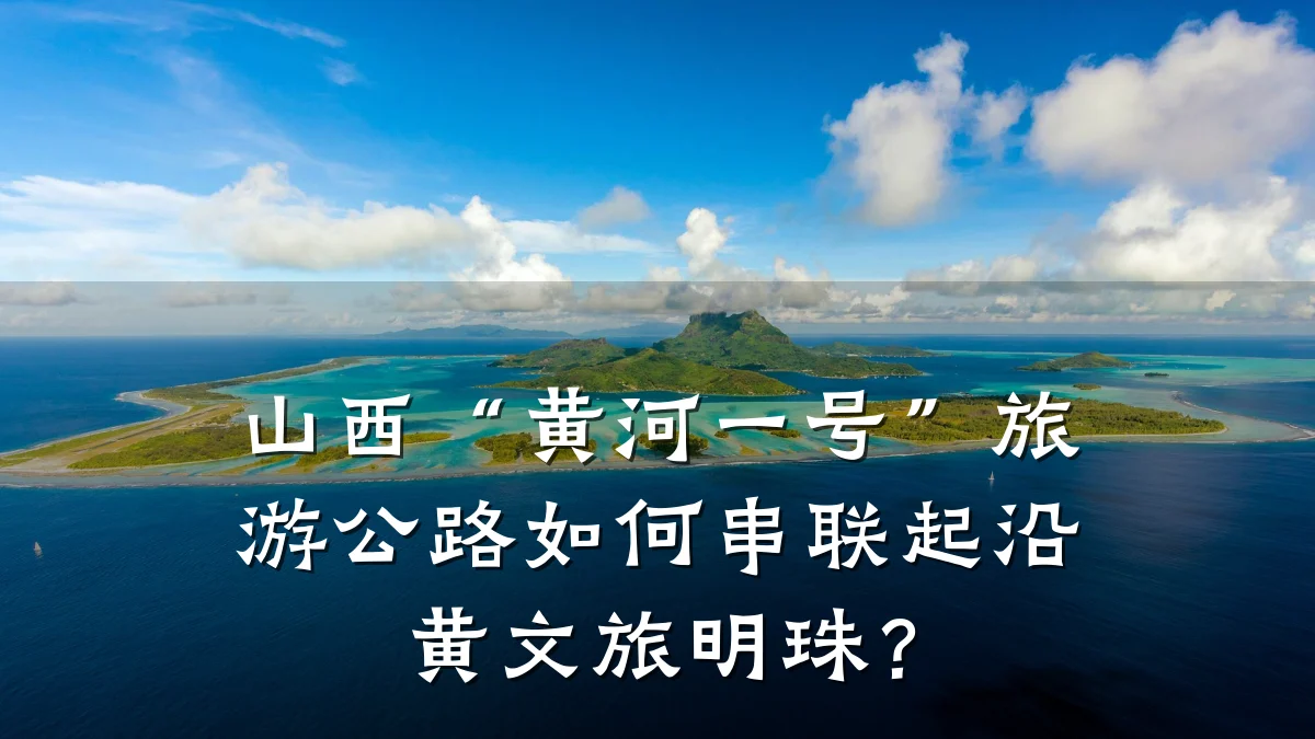 山西“黄河一号”旅游公路如何串联起沿黄文旅明珠?