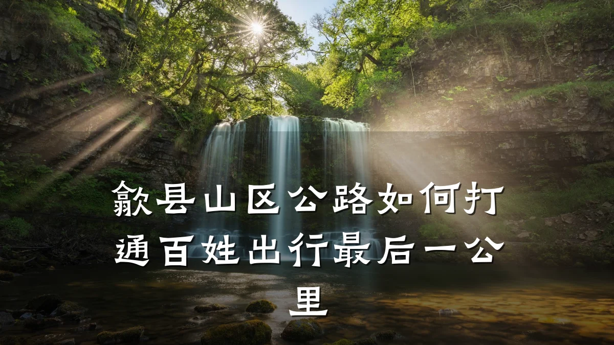 歙县山区公路如何打通百姓出行最后一公里
