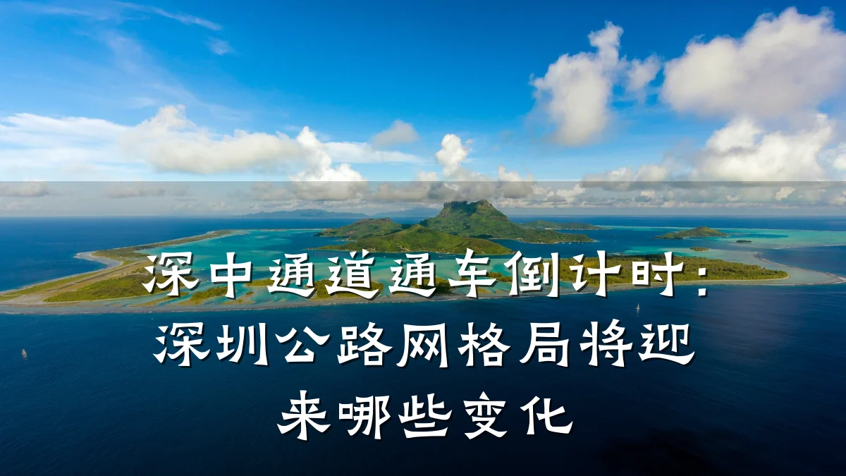 深中通道通车倒计时:深圳公路网格局将迎来哪些变化