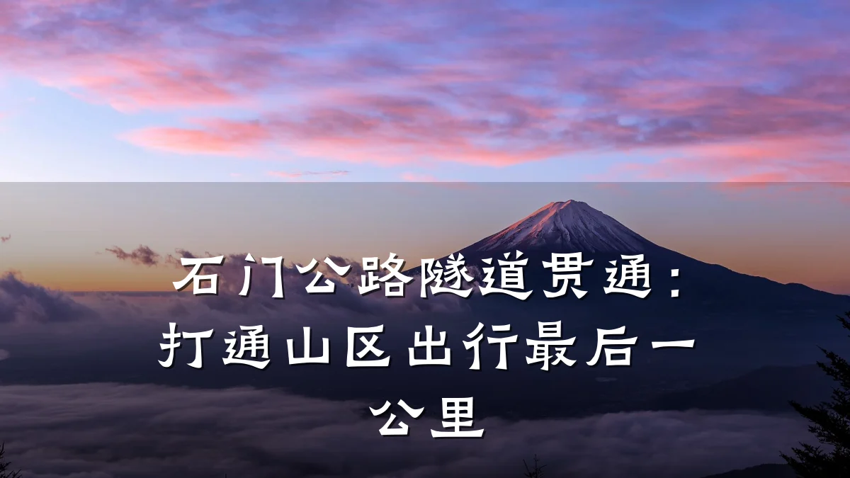 石门公路隧道贯通:打通山区出行最后一公里