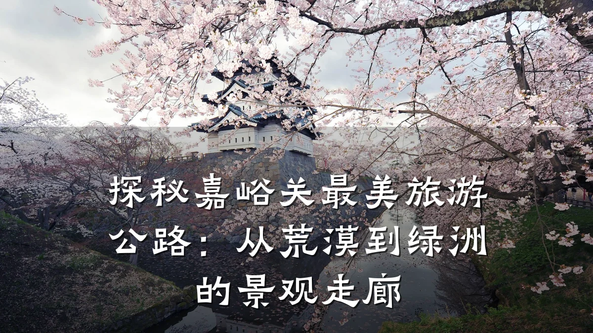 探秘嘉峪关最美旅游公路:从荒漠到绿洲的景观走廊
