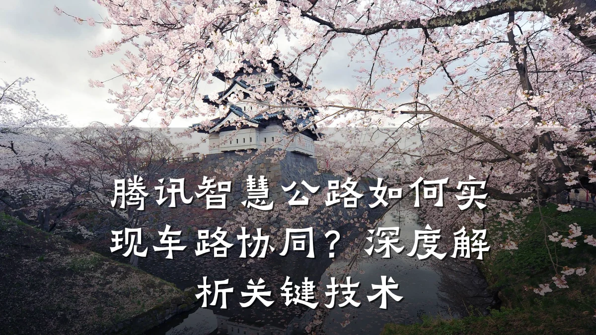 腾讯智慧公路如何实现车路协同?深度解析关键技术