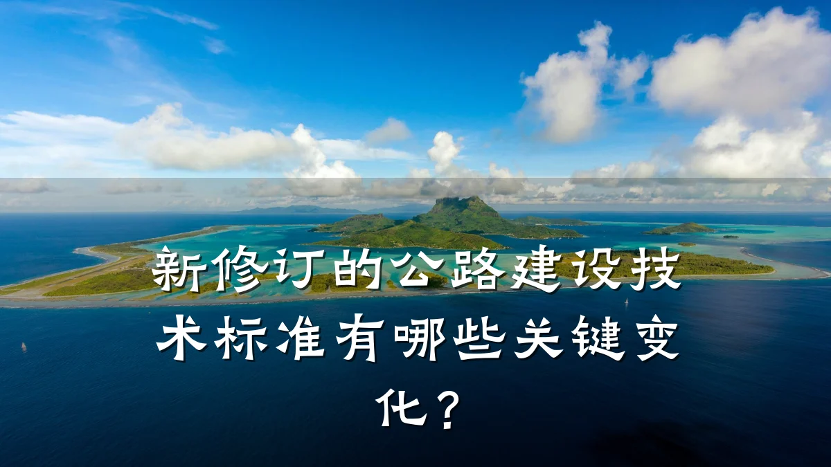 新修订的公路建设技术标准有哪些关键变化?