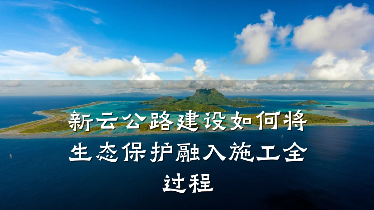 新云公路建设如何将生态保护融入施工全过程