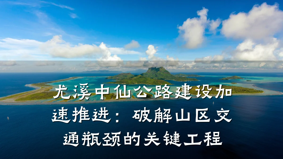 尤溪中仙公路建设加速推进：破解山区交通瓶颈的关键工程