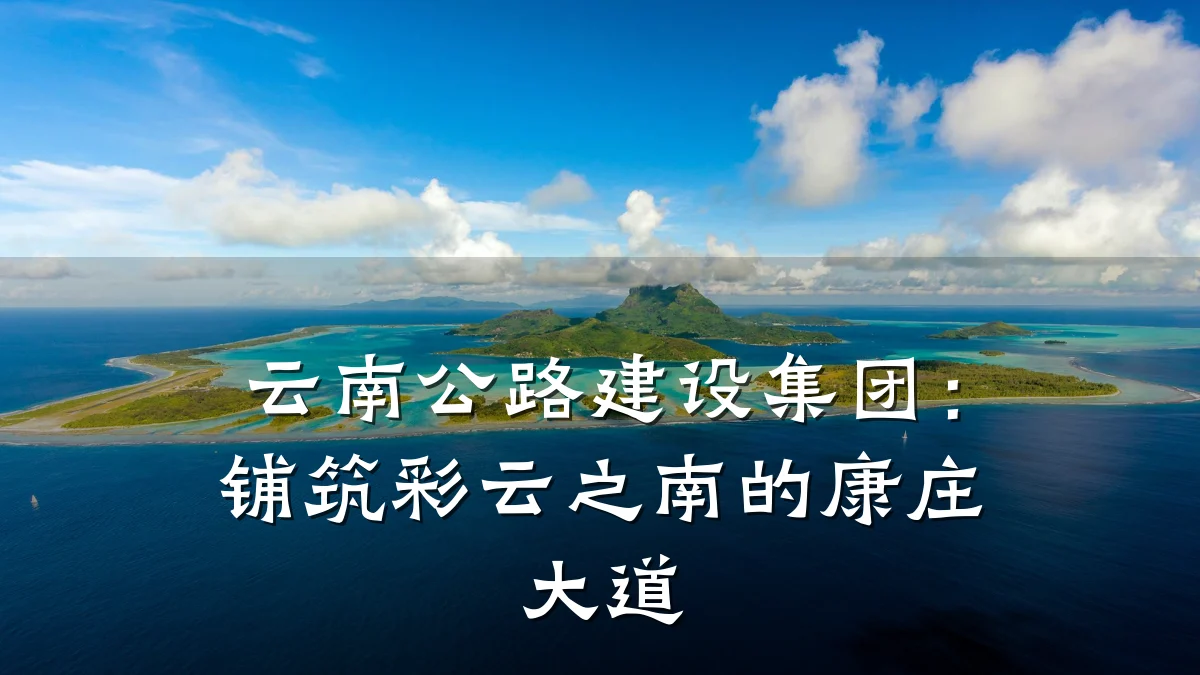 云南公路建设集团:铺筑彩云之南的康庄大道