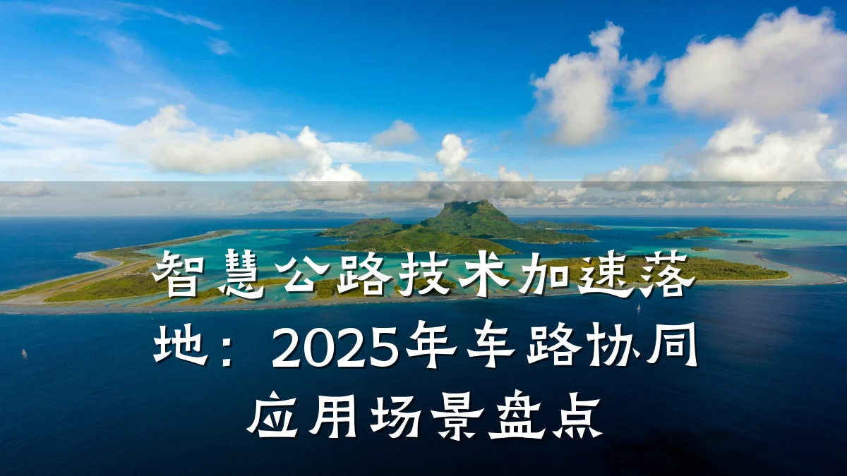 智慧公路技术加速落地:2025年车路协同应用场景盘点