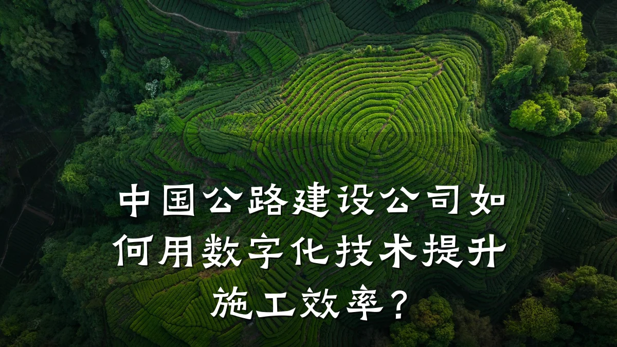 中国公路建设公司如何用数字化技术提升施工效率?