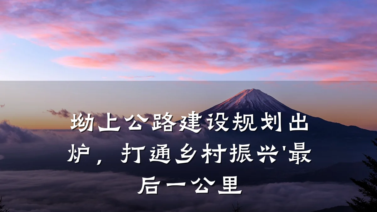 坳上公路建设规划出炉,打通乡村振兴'最后一公里