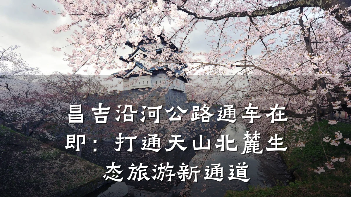 昌吉沿河公路通车在即:打通天山北麓生态旅游新通道
