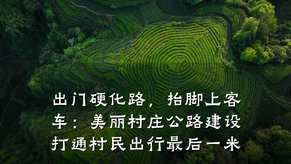 出门硬化路,抬脚上客车:美丽村庄公路建设打通村民出行最后一米