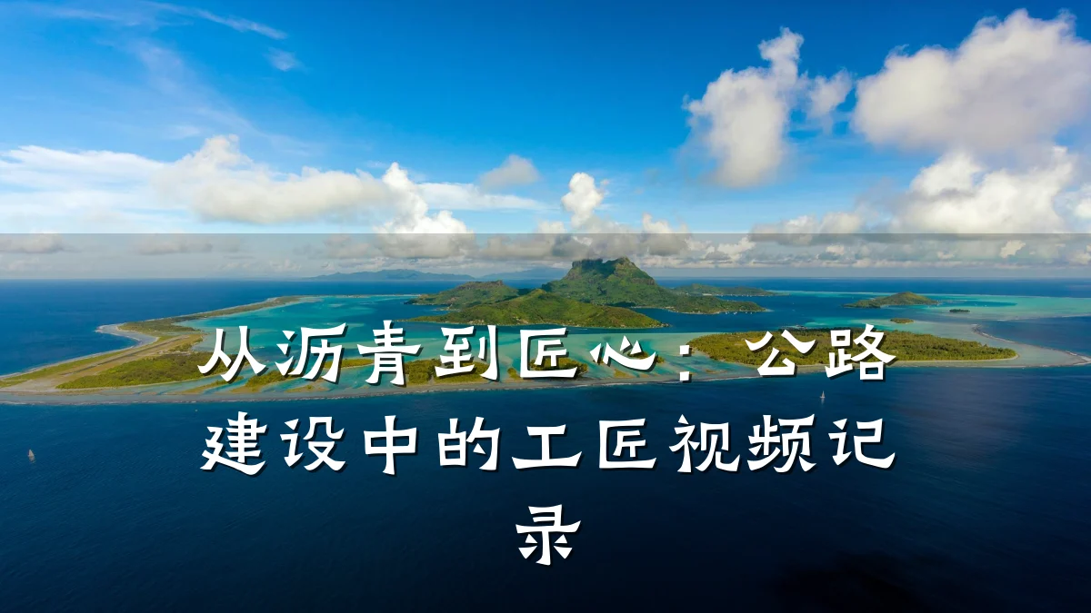 从沥青到匠心:公路建设中的工匠视频记录