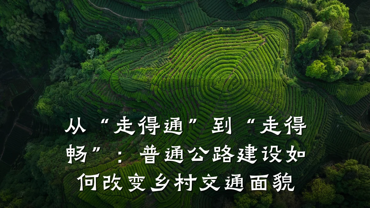 从“走得通”到“走得畅”:普通公路建设如何改变乡村交通面貌