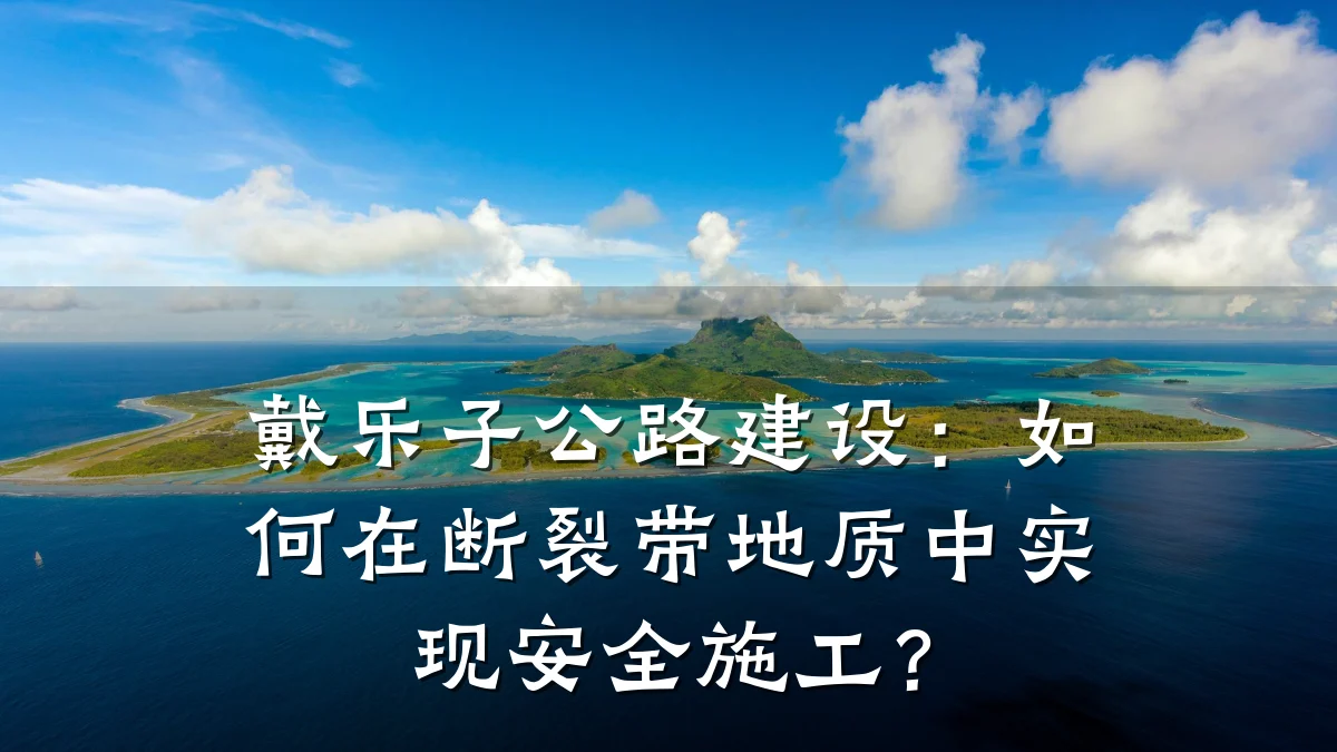 戴乐子公路建设：如何在断裂带地质中实现安全施工？