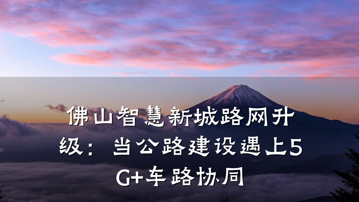 佛山智慧新城路网升级:当公路建设遇上5G+车路协同