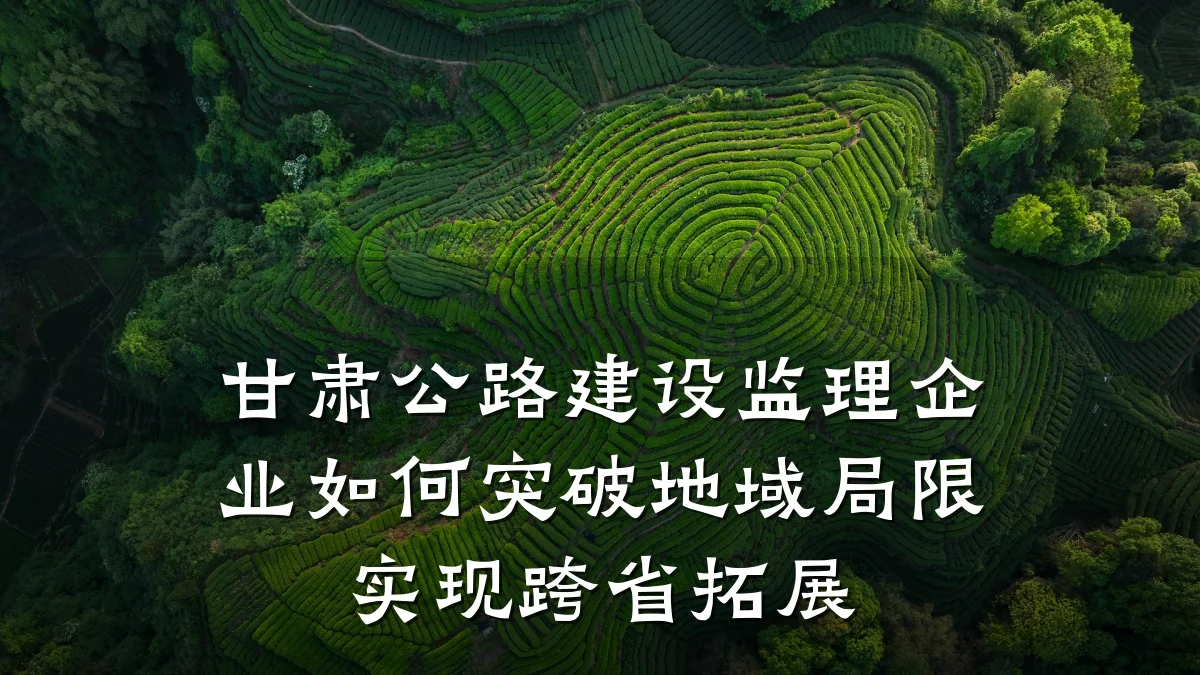 甘肃公路建设监理企业如何突破地域局限实现跨省拓展