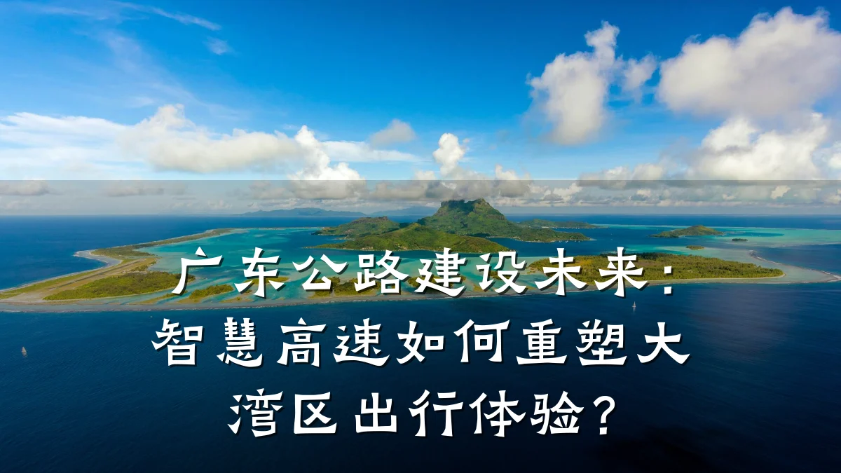 广东公路建设未来:智慧高速如何重塑大湾区出行体验?