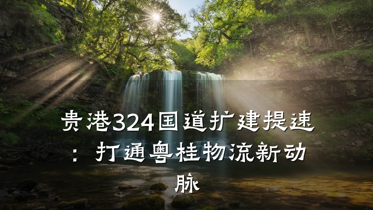 贵港324国道扩建提速：打通粤桂物流新动脉
