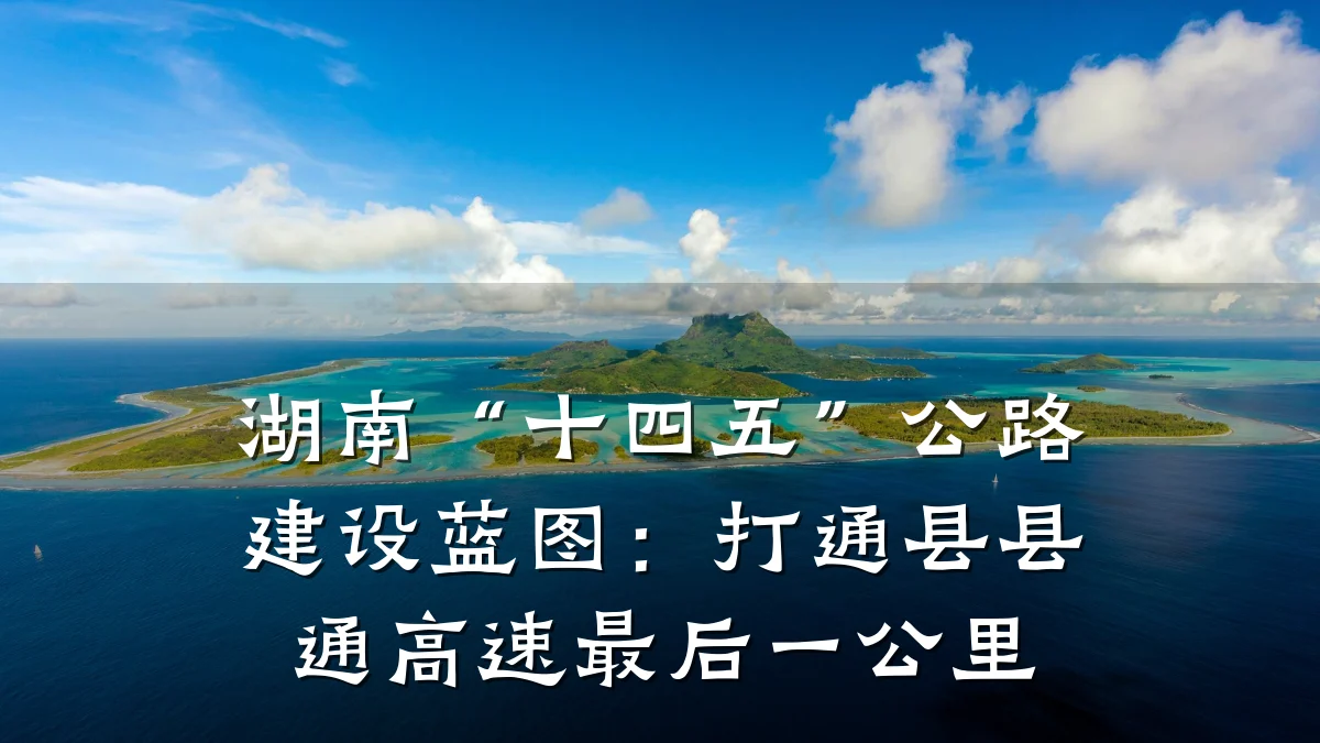 湖南“十四五”公路建设蓝图:打通县县通高速最后一公里