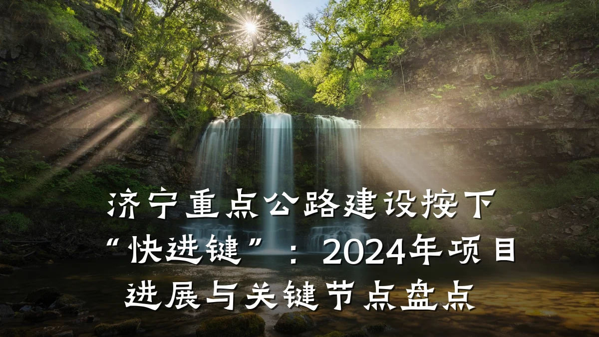 济宁重点公路建设按下“快进键”：2024年项目进展与关键节点盘点