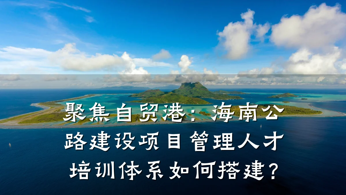 聚焦自贸港：海南公路建设项目管理人才培训体系如何搭建？