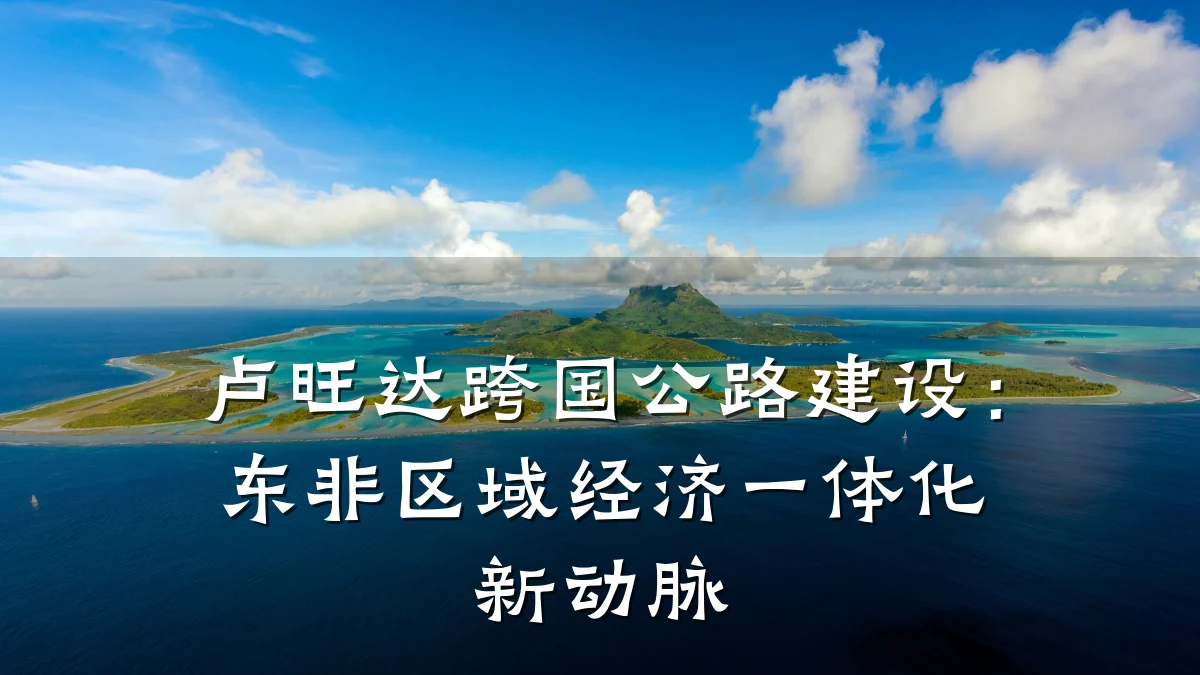 卢旺达跨国公路建设:东非区域经济一体化新动脉