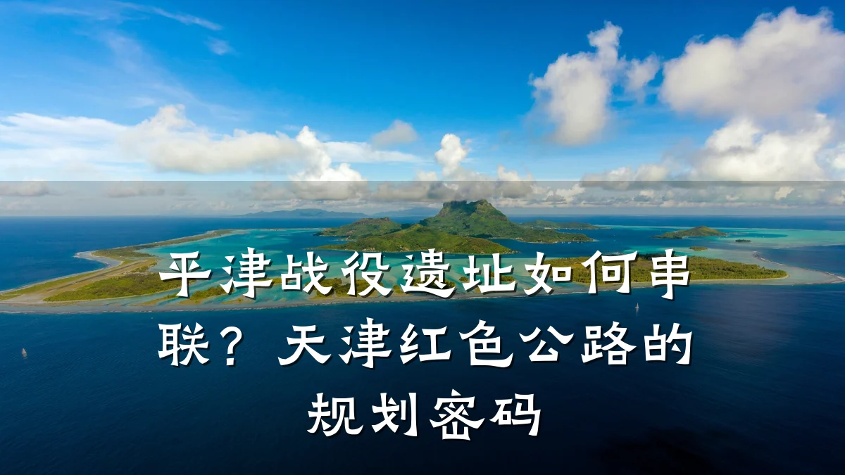平津战役遗址如何串联?天津红色公路的规划密码