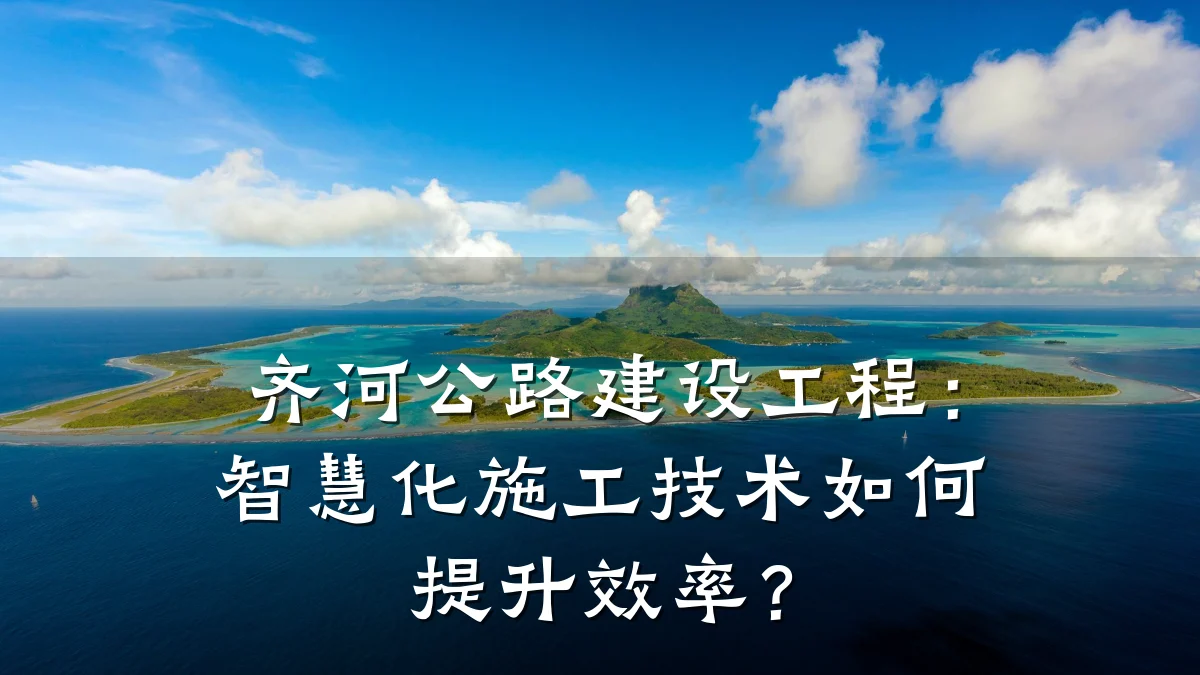 齐河公路建设工程:智慧化施工技术如何提升效率?