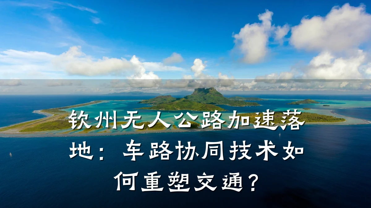 钦州无人公路加速落地:车路协同技术如何重塑交通?