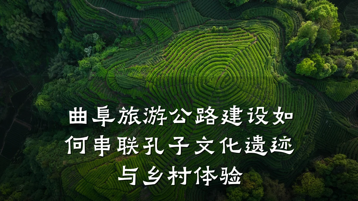 曲阜旅游公路建设如何串联孔子文化遗迹与乡村体验