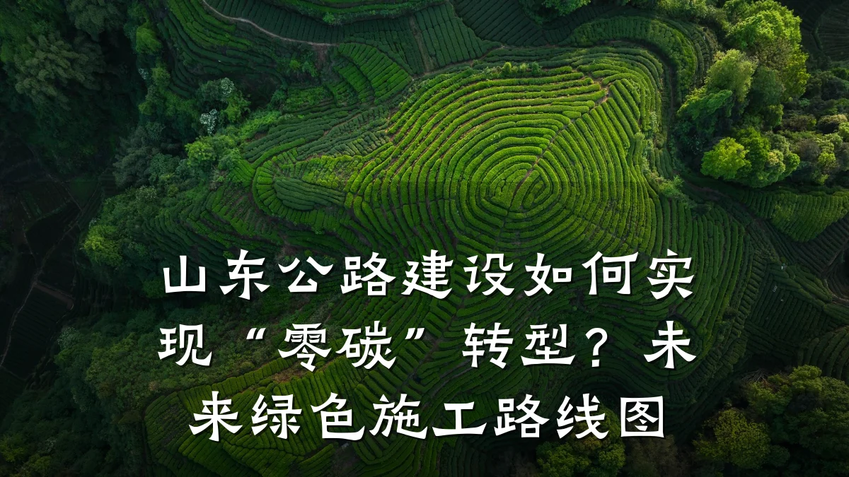 山东公路建设如何实现“零碳”转型?未来绿色施工路线图