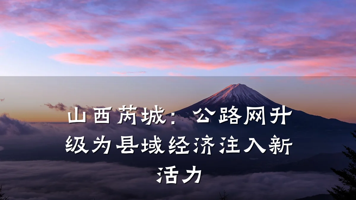山西芮城:公路网升级为县域经济注入新活力