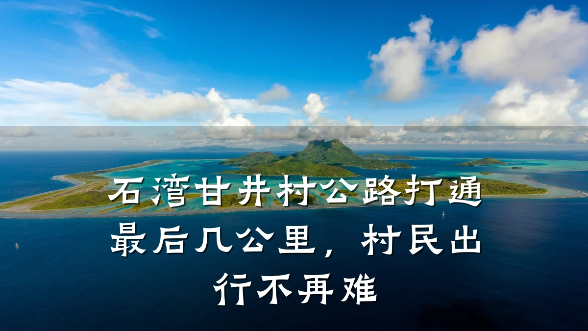 石湾甘井村公路打通最后几公里，村民出行不再难