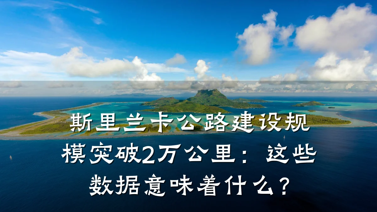 斯里兰卡公路建设规模突破2万公里:这些数据意味着什么?