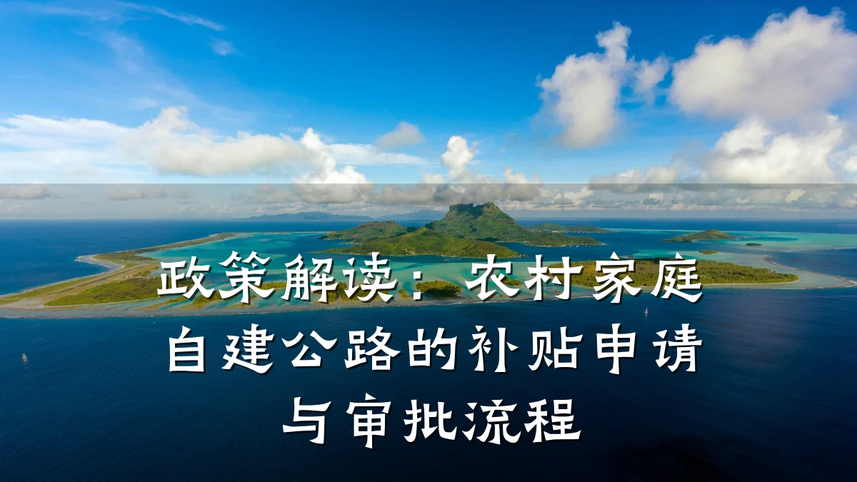 政策解读:农村家庭自建公路的补贴申请与审批流程