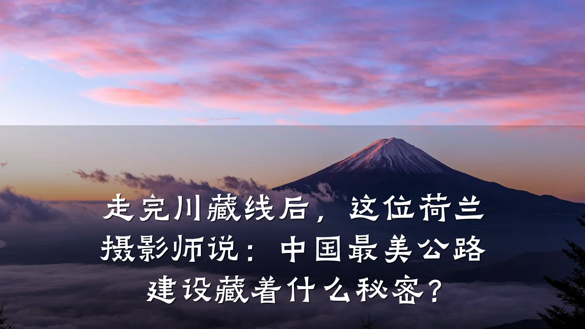 走完川藏线后,这位荷兰摄影师说:中国最美公路建设藏着什么秘密?