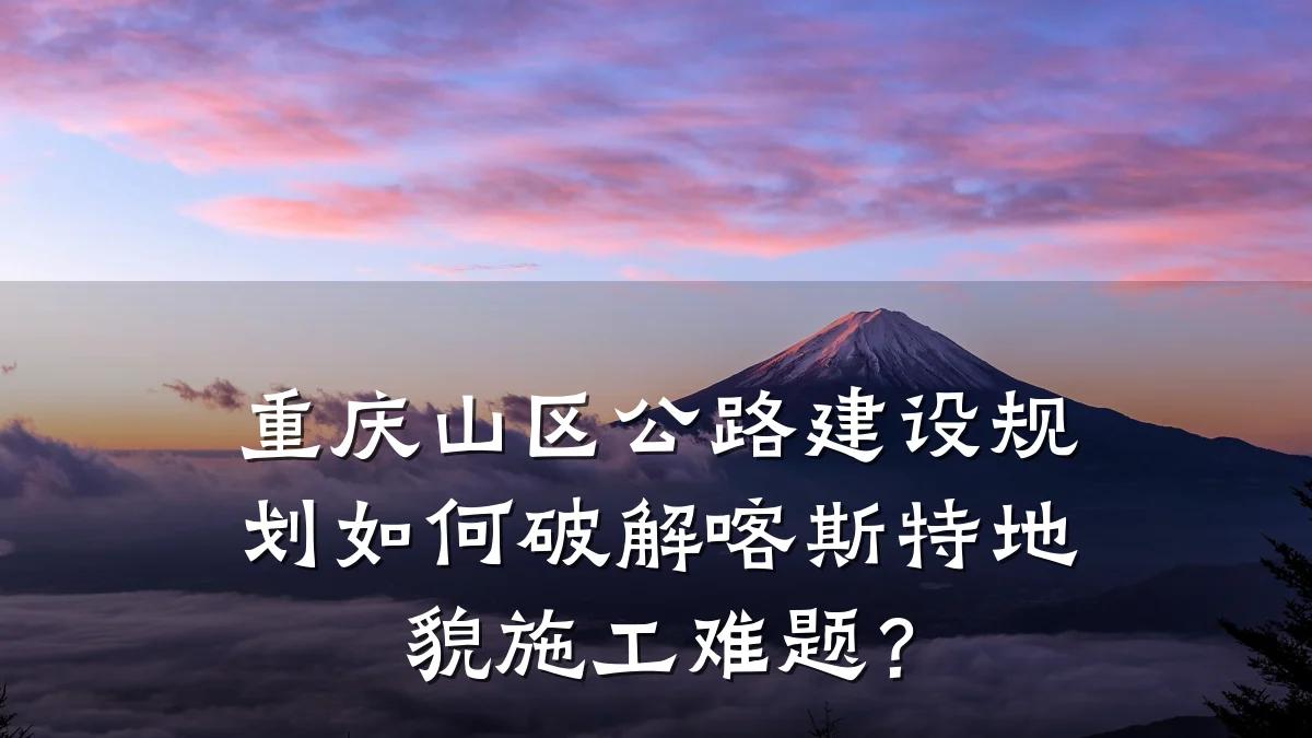 重庆山区公路建设规划如何破解喀斯特地貌施工难题？