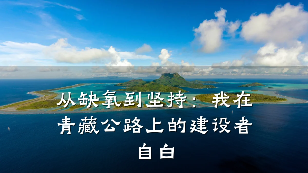 从缺氧到坚持:我在青藏公路上的建设者自白