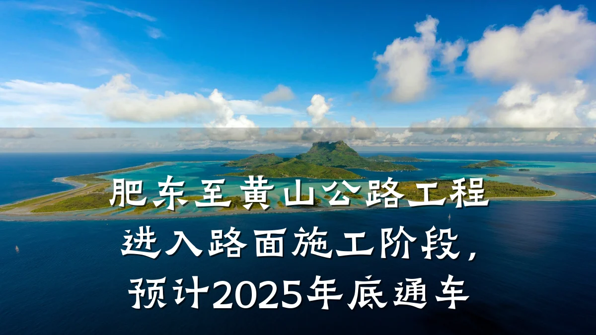 肥东至黄山公路工程进入路面施工阶段，预计2025年底通车