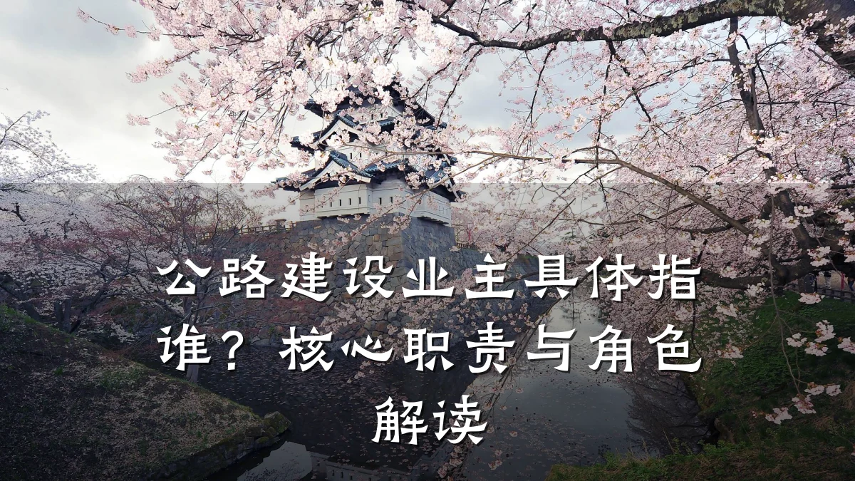 公路建设业主具体指谁?核心职责与角色解读