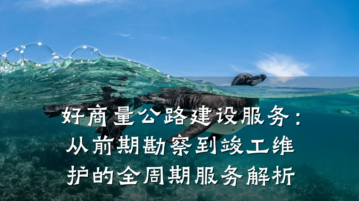 好商量公路建设服务：从前期勘察到竣工维护的全周期服务解析