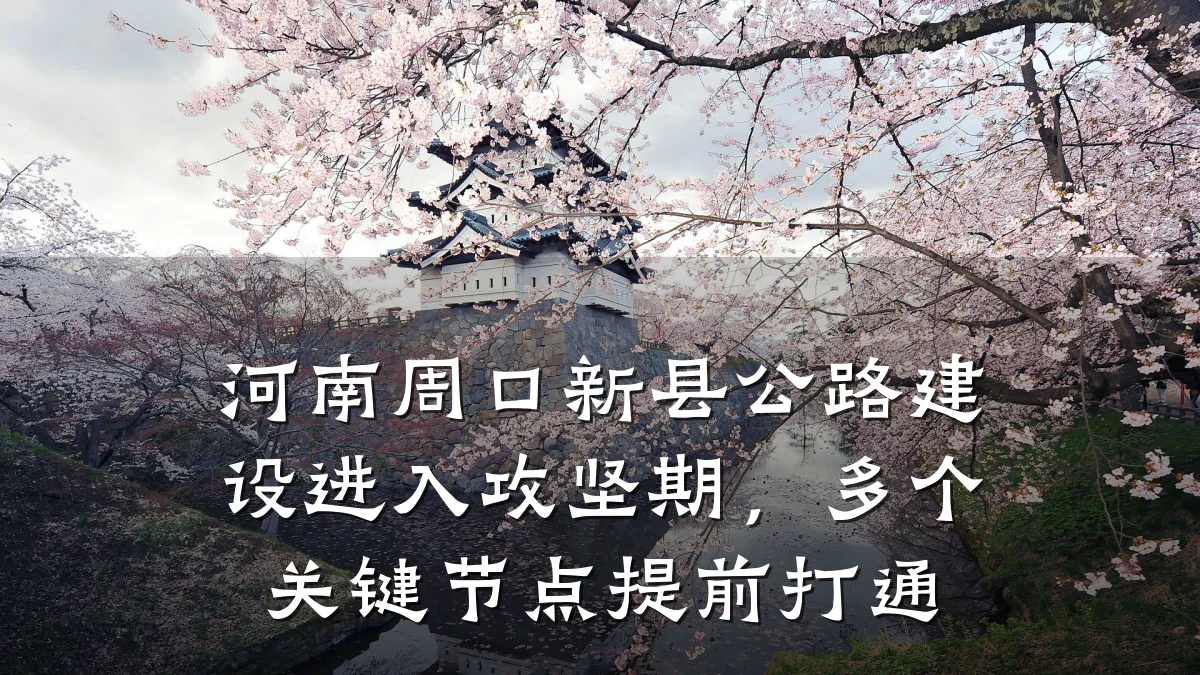 河南周口新县公路建设进入攻坚期,多个关键节点提前打通