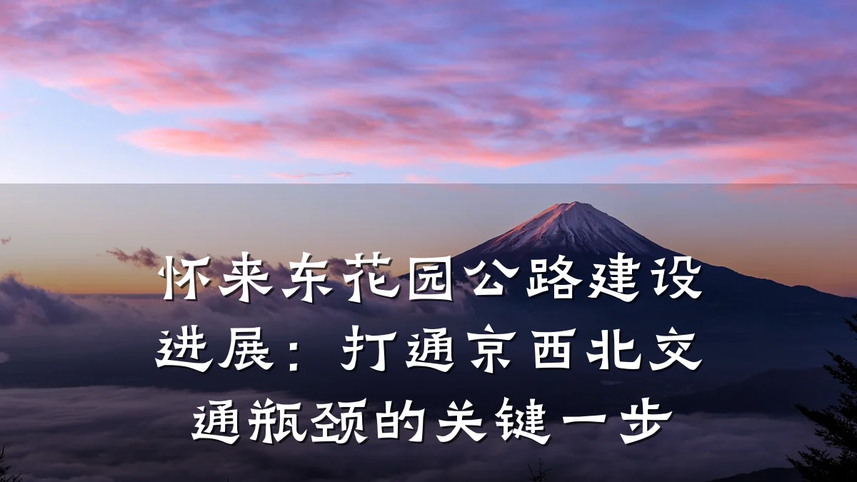 怀来东花园公路建设进展:打通京西北交通瓶颈的关键一步