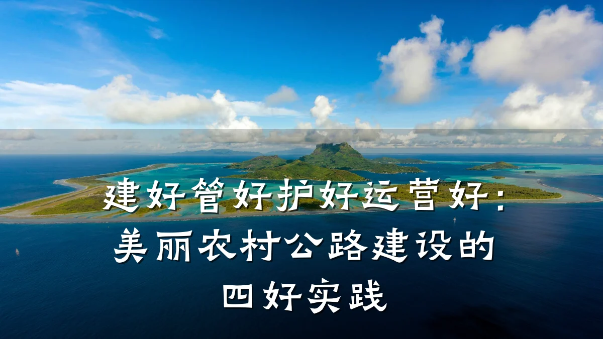 建好管好护好运营好：美丽农村公路建设的四好实践