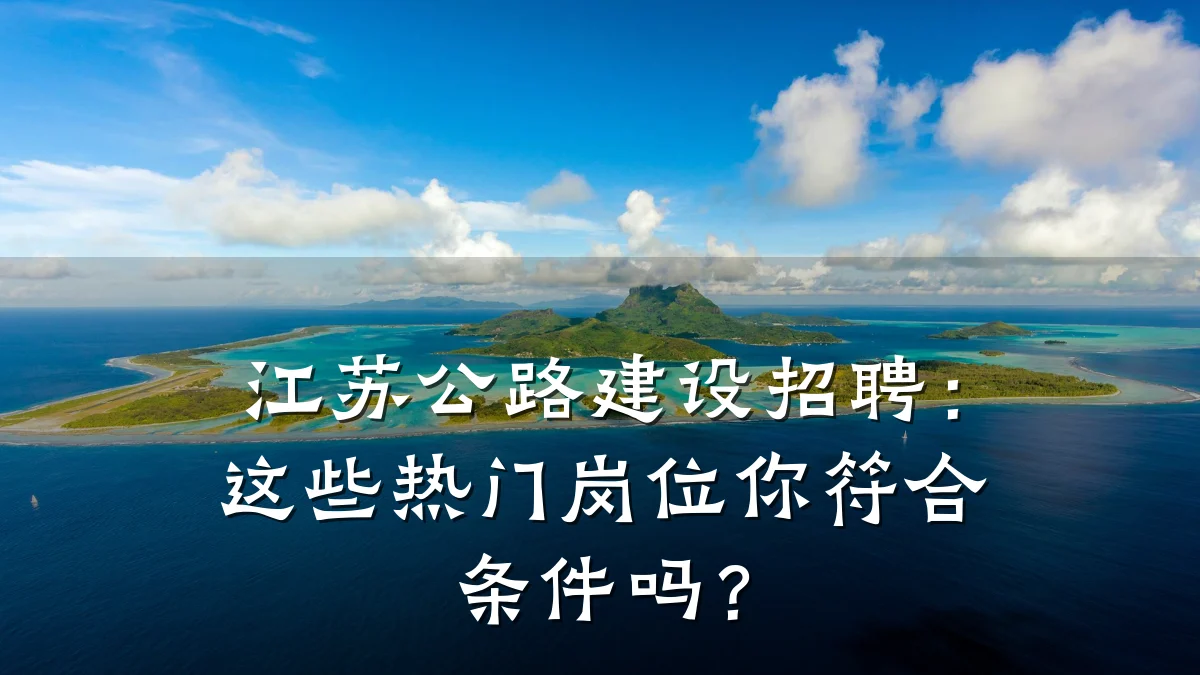 江苏公路建设招聘:这些热门岗位你符合条件吗?