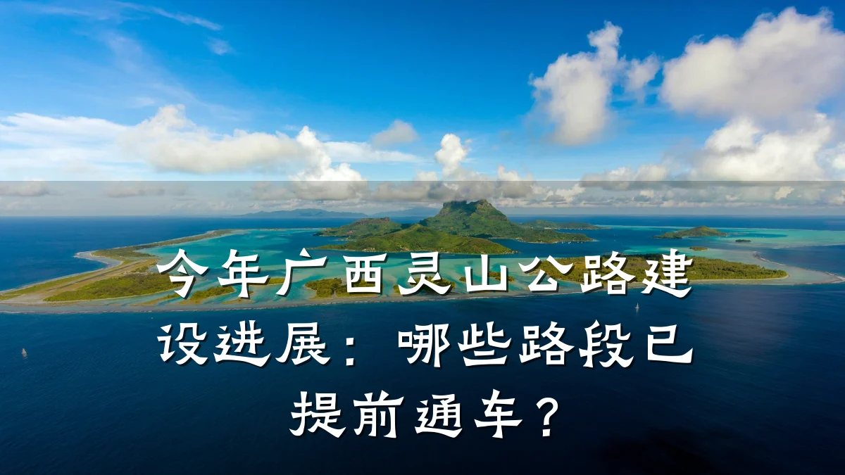 今年广西灵山公路建设进展:哪些路段已提前通车?