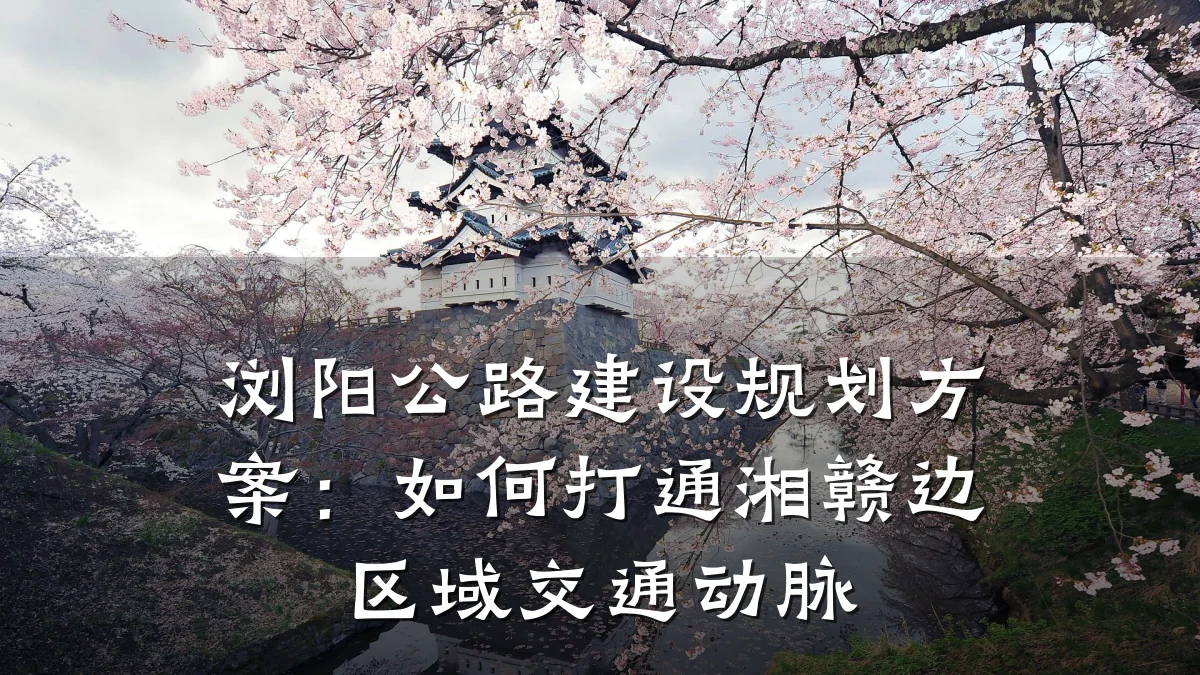 浏阳公路建设规划方案:如何打通湘赣边区域交通动脉