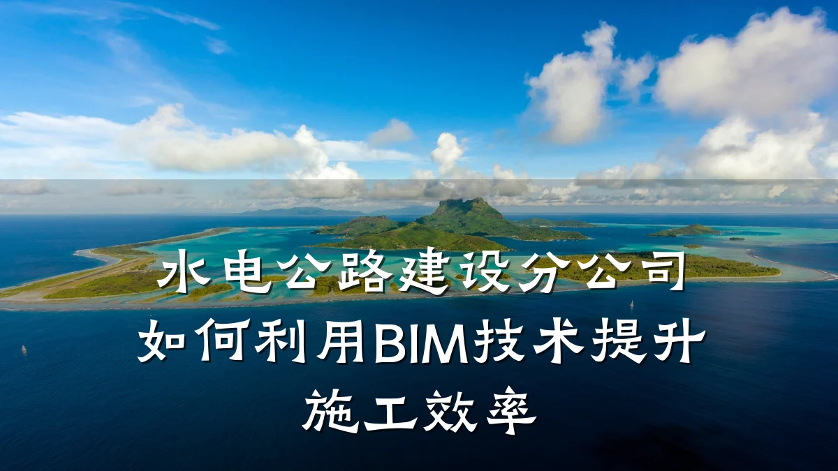 水电公路建设分公司如何利用BIM技术提升施工效率