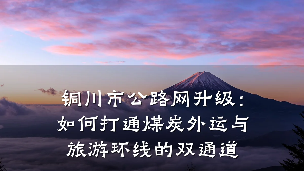 铜川市公路网升级:如何打通煤炭外运与旅游环线的双通道